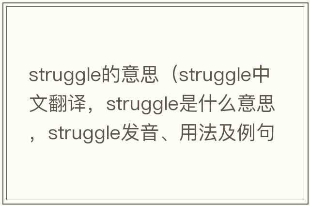 struggle的意思（struggle中文翻譯，struggle是什么意思，struggle發(fā)音、用法及例句）