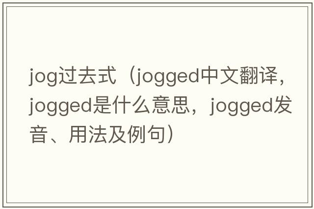 jog過(guò)去式（jogged中文翻譯，jogged是什么意思，jogged發(fā)音、用法及例句）