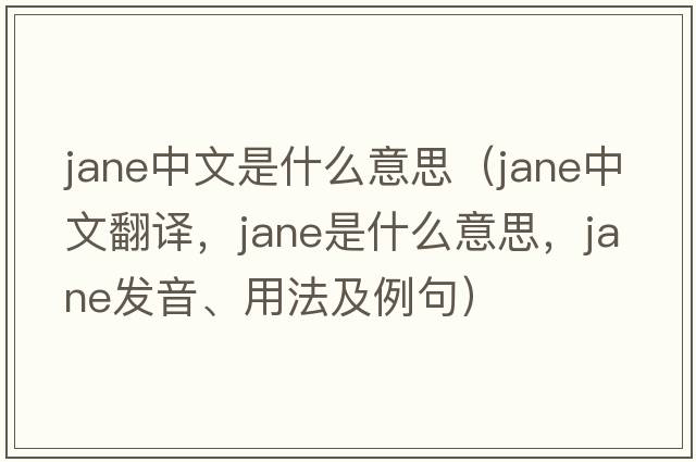 jane中文是什么意思（Jane中文翻譯，Jane是什么意思，Jane發(fā)音、用法及例句）