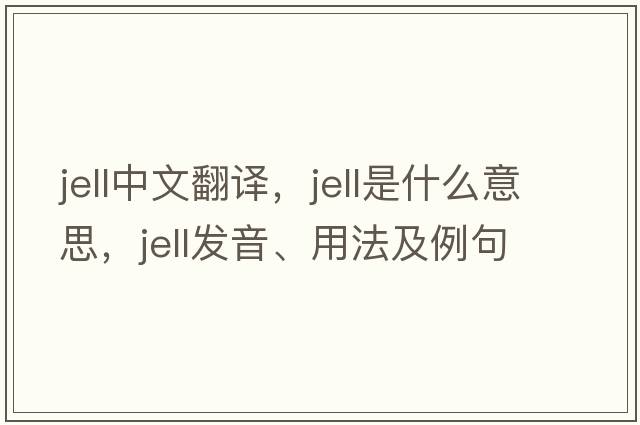 jell中文翻譯，jell是什么意思，jell發(fā)音、用法及例句
