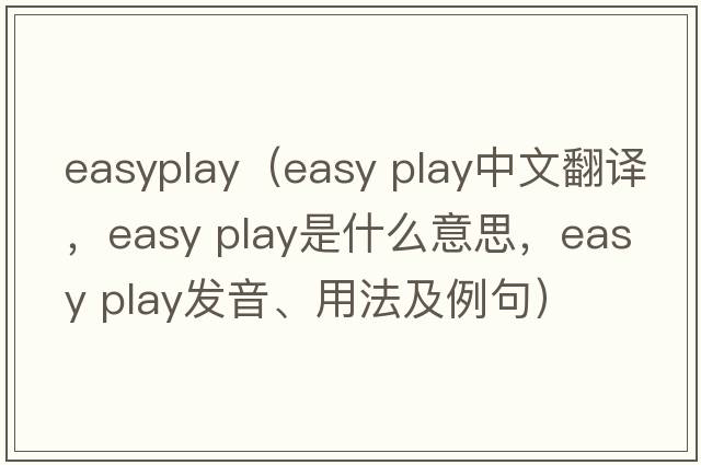 easyplay（easy play中文翻譯，easy play是什么意思，easy play發(fā)音、用法及例句）
