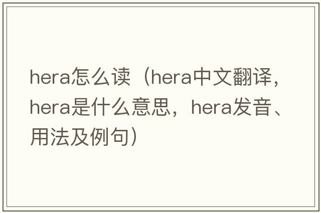 hera怎么讀（hera中文翻譯，hera是什么意思，hera發(fā)音、用法及例句）