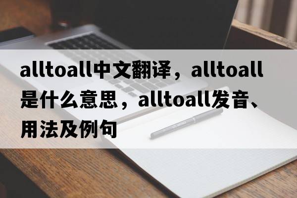 alltoall中文翻譯，alltoall是什么意思，alltoall發(fā)音、用法及例句