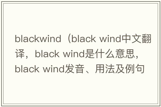 blackwind（black wind中文翻譯，black wind是什么意思，black wind發(fā)音、用法及例句）