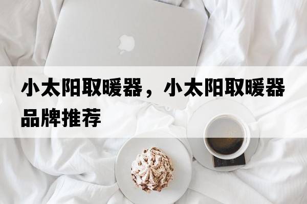 小太陽(yáng)取暖器，小太陽(yáng)取暖器品牌推薦