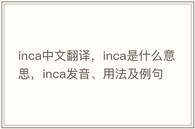 inca中文翻譯，inca是什么意思，inca發(fā)音、用法及例句