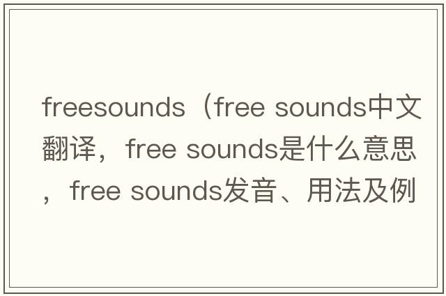 freesounds（free sounds中文翻譯，free sounds是什么意思，free sounds發(fā)音、用法及例句）