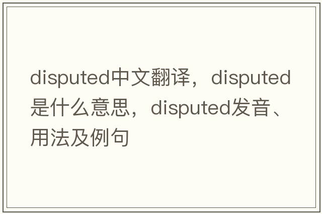 disputed中文翻譯，disputed是什么意思，disputed發(fā)音、用法及例句