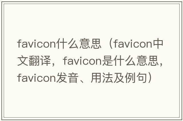 favicon什么意思（favicon中文翻譯，favicon是什么意思，favicon發(fā)音、用法及例句）
