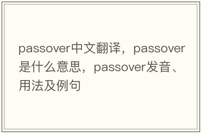 Passover中文翻譯，Passover是什么意思，Passover發(fā)音、用法及例句