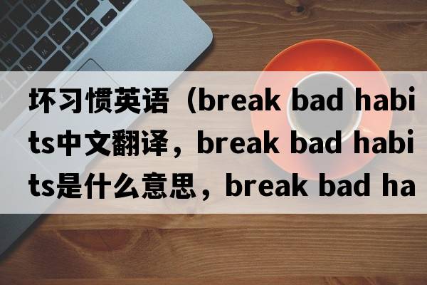 壞習慣英語(yǔ)（break bad habits中文翻譯，break bad habits是什么意思，break bad habits發(fā)音、用法及例句）