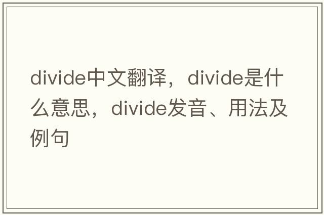 divide中文翻譯，divide是什么意思，divide發(fā)音、用法及例句
