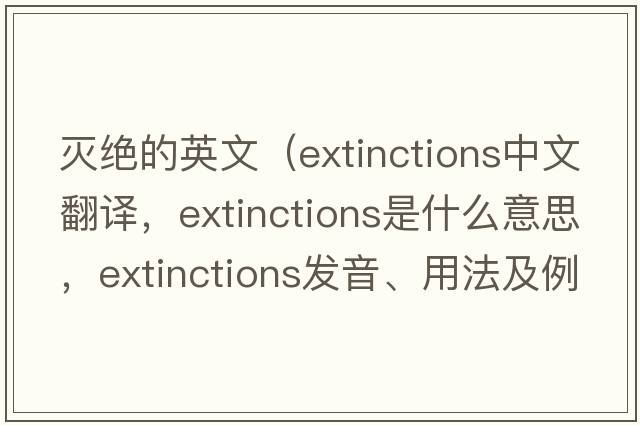 滅絕的英文（extinctions中文翻譯，extinctions是什么意思，extinctions發(fā)音、用法及例句）