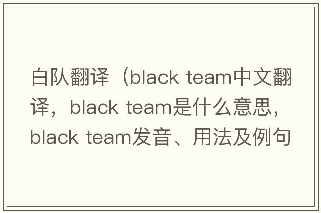 白隊翻譯（black team中文翻譯，black team是什么意思，black team發(fā)音、用法及例句）