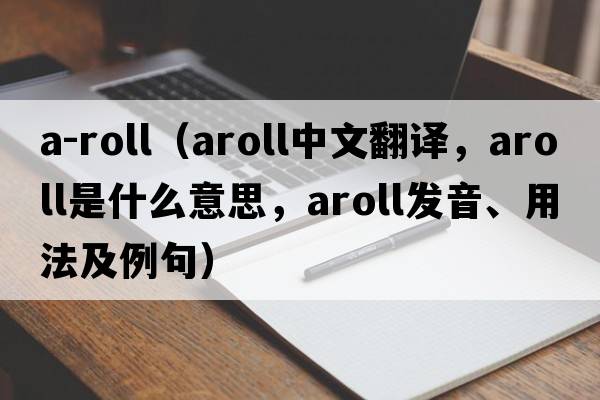 a-roll（aroll中文翻譯，aroll是什么意思，aroll發(fā)音、用法及例句）