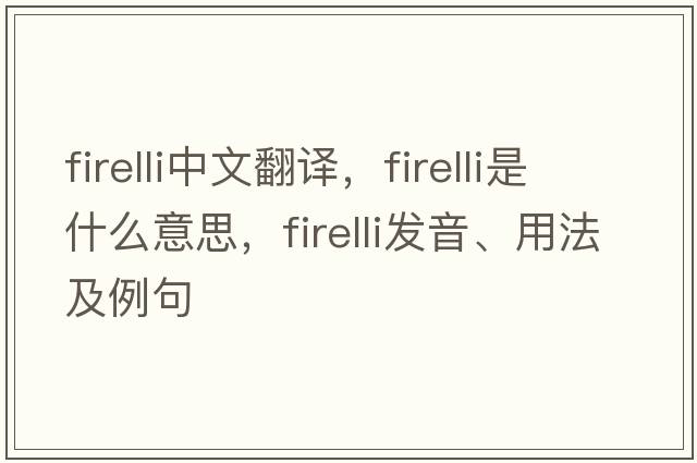 firelli中文翻譯，firelli是什么意思，firelli發(fā)音、用法及例句