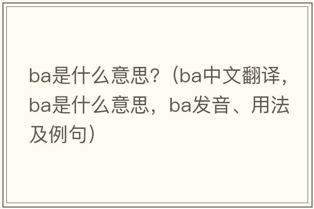 ba是什么意思?（ba中文翻譯，ba是什么意思，ba發(fā)音、用法及例句）