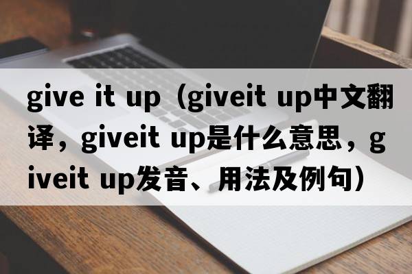 give it up（giveit up中文翻譯，giveit up是什么意思，giveit up發(fā)音、用法及例句）