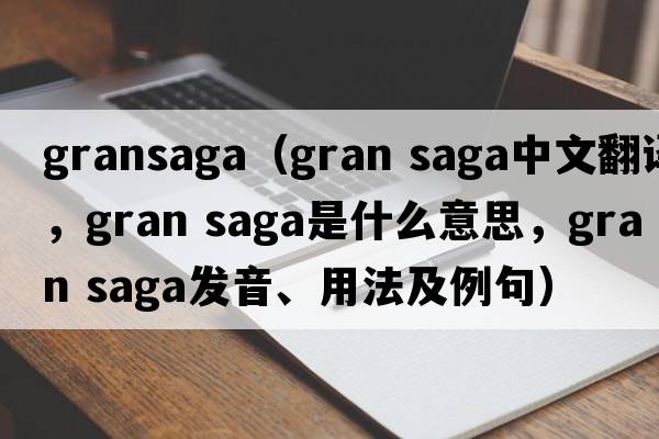 gransaga（gran saga中文翻譯，gran saga是什么意思，gran saga發(fā)音、用法及例句）
