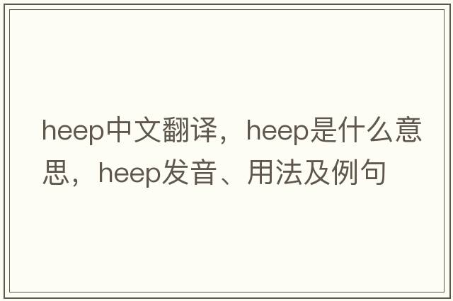HEEP中文翻譯，HEEP是什么意思，HEEP發(fā)音、用法及例句