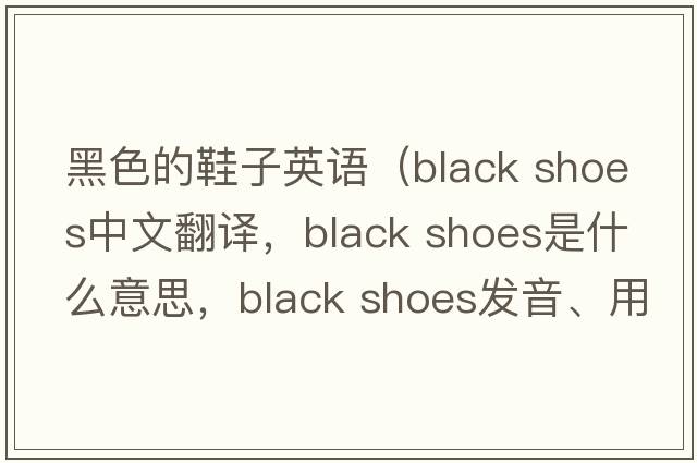 黑色的鞋子英語(yǔ)（black shoes中文翻譯，black shoes是什么意思，black shoes發(fā)音、用法及例句）