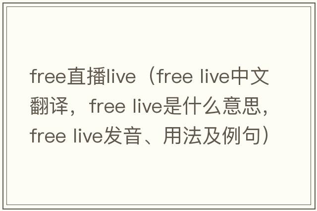 free直播live（free live中文翻譯，free live是什么意思，free live發(fā)音、用法及例句）