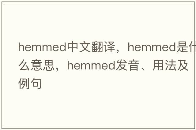 hemmed中文翻譯，hemmed是什么意思，hemmed發(fā)音、用法及例句
