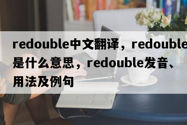redouble中文翻譯，redouble是什么意思，redouble發(fā)音、用法及例句