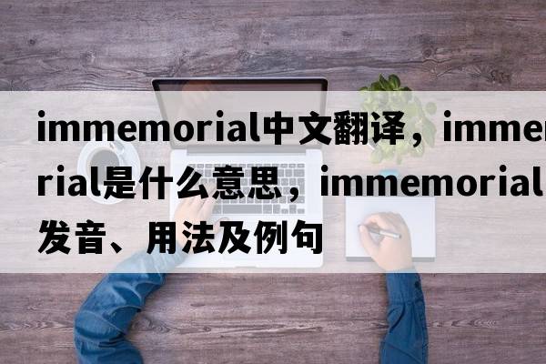 immemorial中文翻譯，immemorial是什么意思，immemorial發(fā)音、用法及例句