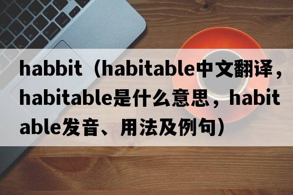 habbit（habitable中文翻譯，habitable是什么意思，habitable發(fā)音、用法及例句）