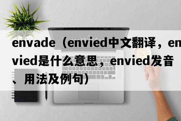 Envade（envied中文翻譯，envied是什么意思，envied發(fā)音、用法及例句）