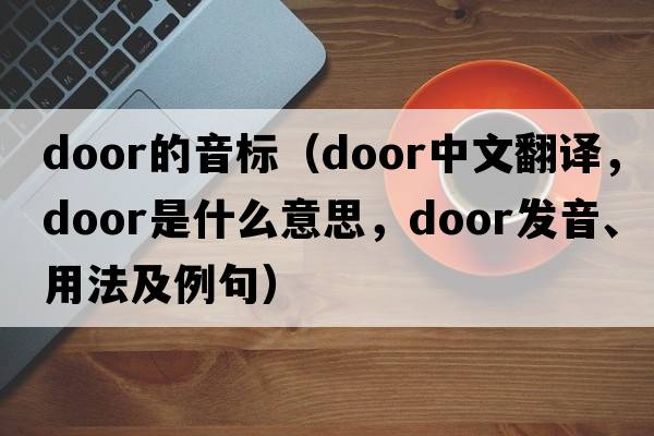 door的音標（door中文翻譯，door是什么意思，door發(fā)音、用法及例句）