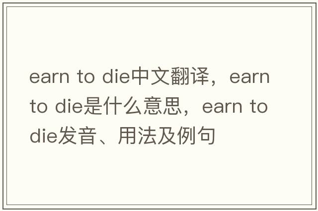 earn to die中文翻譯，earn to die是什么意思，earn to die發(fā)音、用法及例句
