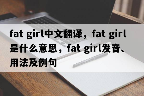 fat girl中文翻譯，fat girl是什么意思，fat girl發(fā)音、用法及例句