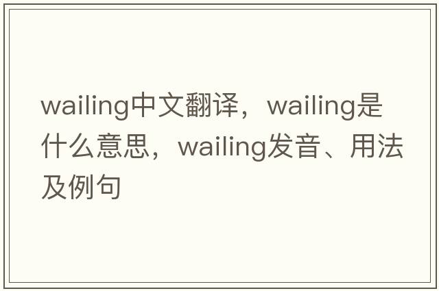 wailing中文翻譯，wailing是什么意思，wailing發(fā)音、用法及例句