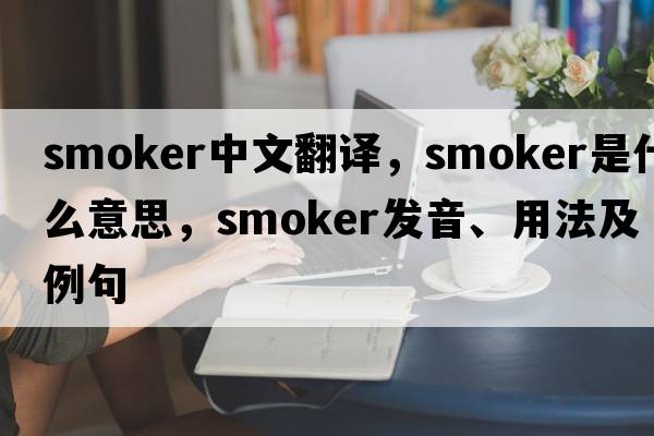 smoker中文翻譯，smoker是什么意思，smoker發(fā)音、用法及例句