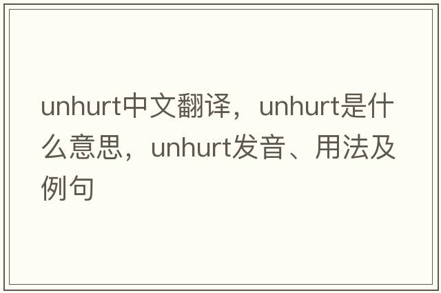 unhurt中文翻譯，unhurt是什么意思，unhurt發(fā)音、用法及例句