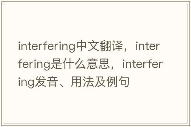 interfering中文翻譯，interfering是什么意思，interfering發(fā)音、用法及例句