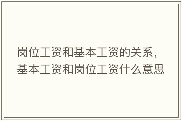 崗位工資和基本工資的關(guān)系，基本工資和崗位工資什么意思
