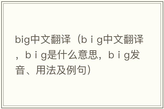 big中文翻譯（b i g中文翻譯，b i g是什么意思，b i g發(fā)音、用法及例句）