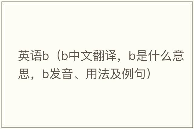 英語(yǔ)b（b中文翻譯，b是什么意思，b發(fā)音、用法及例句）