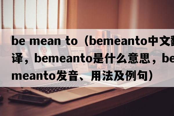 be mean to（bemeanto中文翻譯，bemeanto是什么意思，bemeanto發(fā)音、用法及例句）