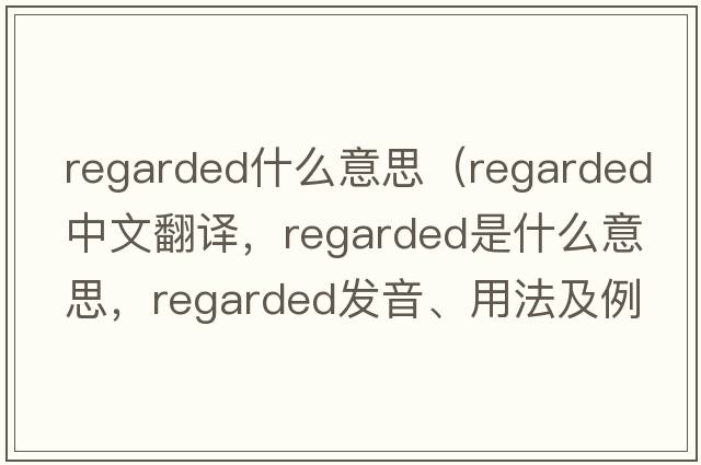 regarded什么意思（regarded中文翻譯，regarded是什么意思，regarded發(fā)音、用法及例句）