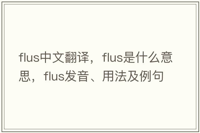 flus中文翻譯，flus是什么意思，flus發(fā)音、用法及例句
