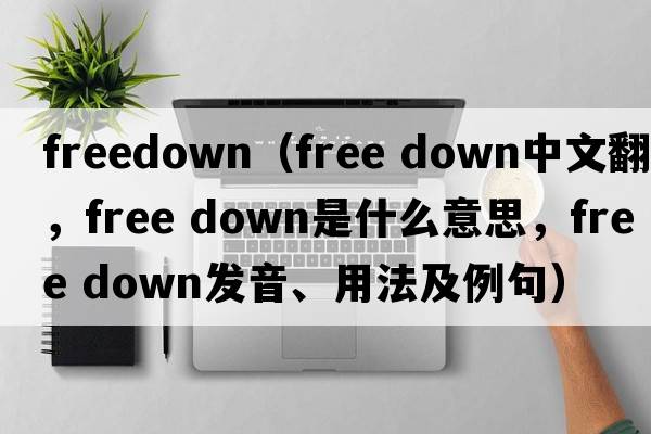 freedown（free down中文翻譯，free down是什么意思，free down發(fā)音、用法及例句）