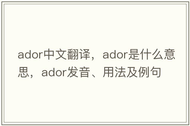 ador中文翻譯，ador是什么意思，ador發(fā)音、用法及例句