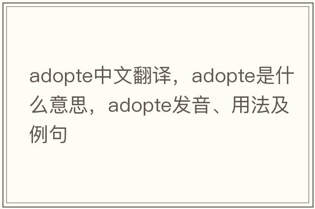 adopte中文翻譯，adopte是什么意思，adopte發(fā)音、用法及例句