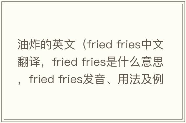 油炸的英文（fried fries中文翻譯，fried fries是什么意思，fried fries發(fā)音、用法及例句）