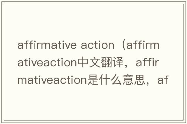 affirmative action（affirmativeaction中文翻譯，affirmativeaction是什么意思，affirmativeaction發(fā)音、用法及例句）