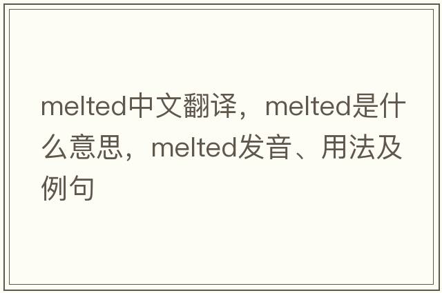 melted中文翻譯，melted是什么意思，melted發(fā)音、用法及例句
